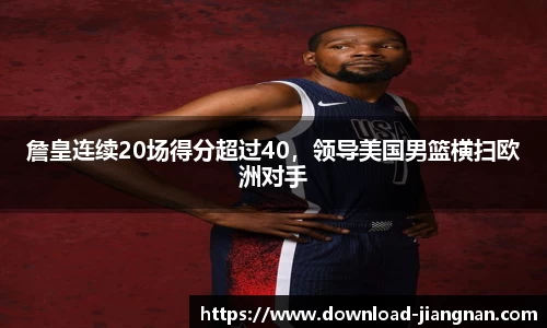 詹皇连续20场得分超过40，领导美国男篮横扫欧洲对手
