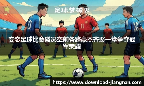 变态足球比赛盛况空前各路豪杰齐聚一堂争夺冠军荣耀