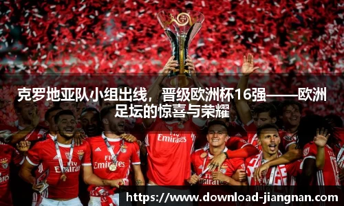 克罗地亚队小组出线，晋级欧洲杯16强——欧洲足坛的惊喜与荣耀