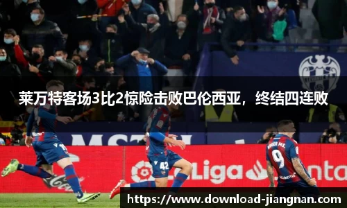 莱万特客场3比2惊险击败巴伦西亚，终结四连败