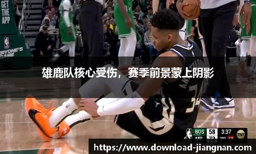 雄鹿队核心受伤，赛季前景蒙上阴影