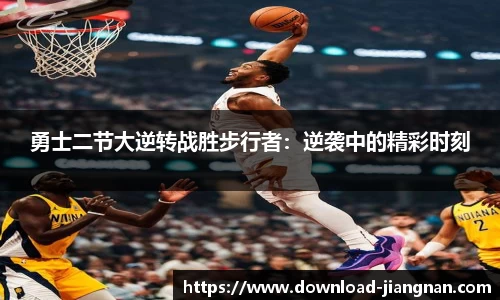 勇士二节大逆转战胜步行者：逆袭中的精彩时刻