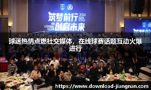球迷热情点燃社交媒体，在线球赛话题互动火爆进行