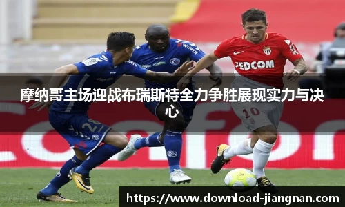 摩纳哥主场迎战布瑞斯特全力争胜展现实力与决心