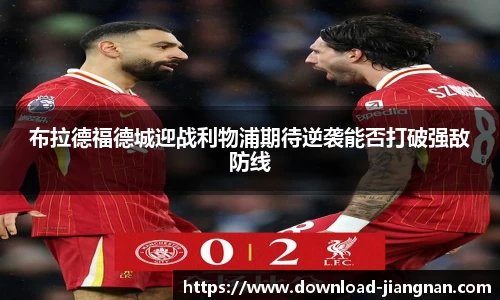 布拉德福德城迎战利物浦期待逆袭能否打破强敌防线