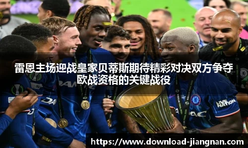 雷恩主场迎战皇家贝蒂斯期待精彩对决双方争夺欧战资格的关键战役