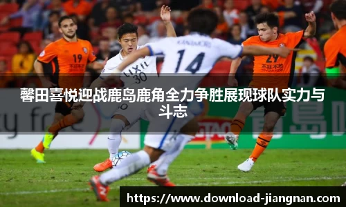 馨田喜悦迎战鹿岛鹿角全力争胜展现球队实力与斗志