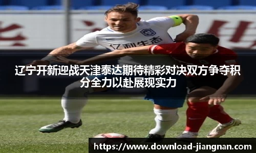 辽宁开新迎战天津泰达期待精彩对决双方争夺积分全力以赴展现实力