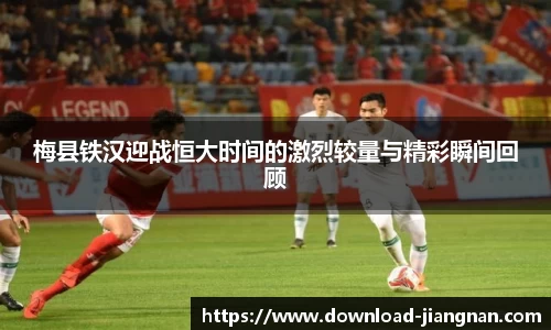 梅县铁汉迎战恒大时间的激烈较量与精彩瞬间回顾