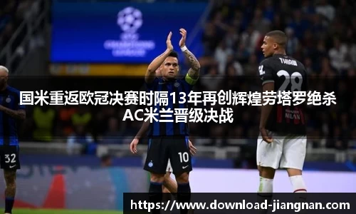 国米重返欧冠决赛时隔13年再创辉煌劳塔罗绝杀AC米兰晋级决战