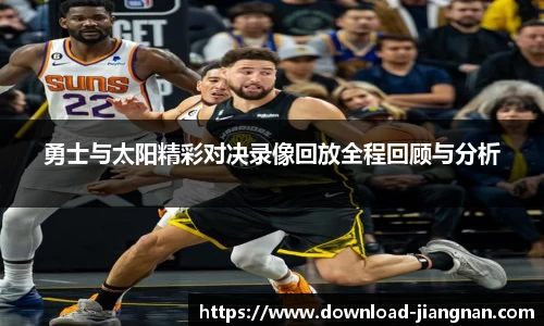 勇士与太阳精彩对决录像回放全程回顾与分析