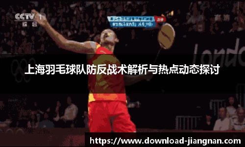 上海羽毛球队防反战术解析与热点动态探讨