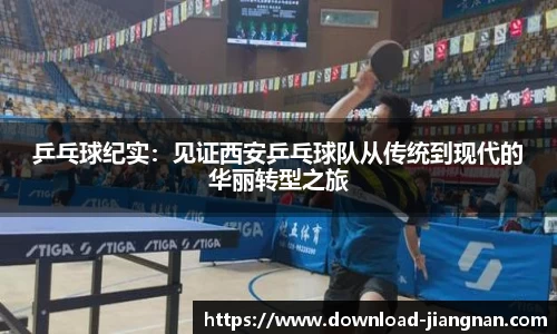 乒乓球纪实：见证西安乒乓球队从传统到现代的华丽转型之旅