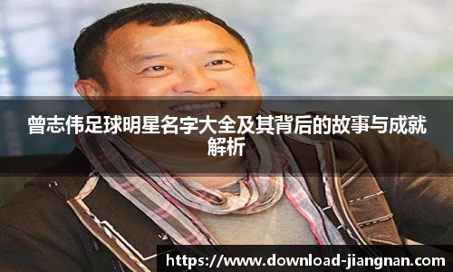 曾志伟足球明星名字大全及其背后的故事与成就解析