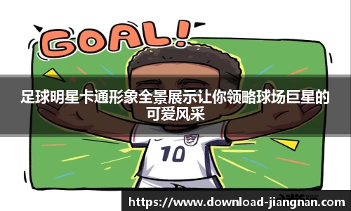 足球明星卡通形象全景展示让你领略球场巨星的可爱风采