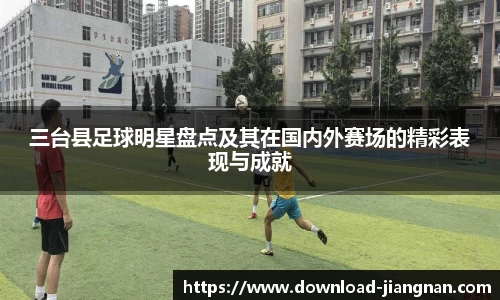 三台县足球明星盘点及其在国内外赛场的精彩表现与成就