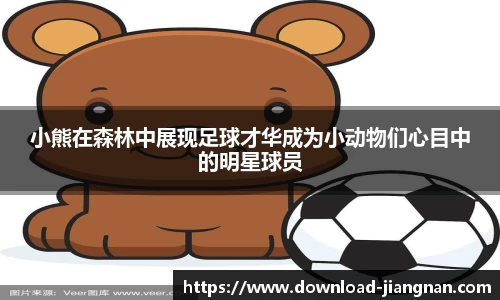 小熊在森林中展现足球才华成为小动物们心目中的明星球员